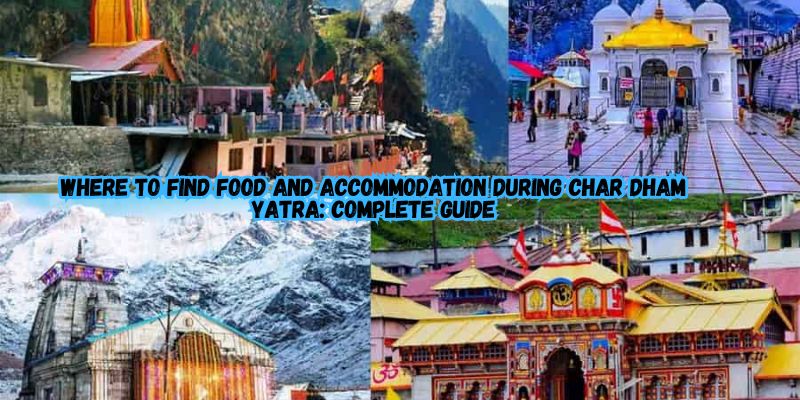 Where to Find Food and Accommodation During Char Dham Yatra: Complete Guide